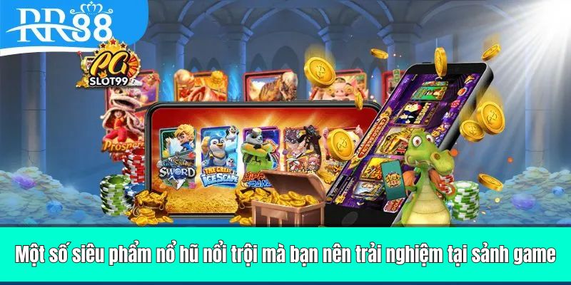 Một số siêu phẩm nổ hũ nổi trội mà bạn nên trải nghiệm tại sảnh game